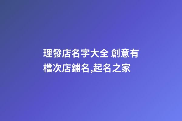 理發店名字大全 創意有檔次店鋪名,起名之家-第1張-店鋪起名-玄機派